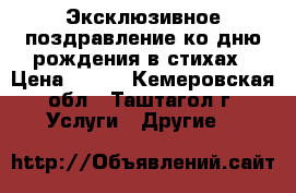 Эксклюзивное поздравление ко дню рождения в стихах › Цена ­ 100 - Кемеровская обл., Таштагол г. Услуги » Другие   